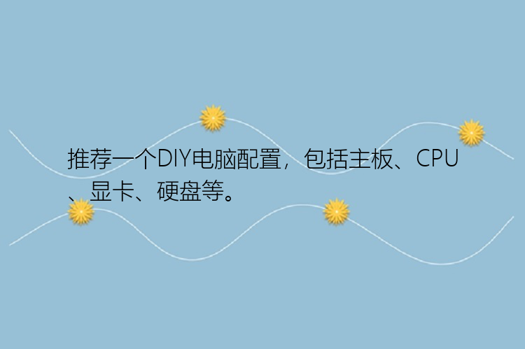 推荐一个DIY电脑配置，包括主板、CPU、显卡、硬盘等。