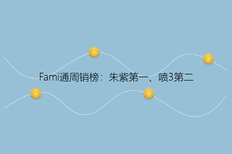 Fami通周销榜：朱紫第一、喷3第二