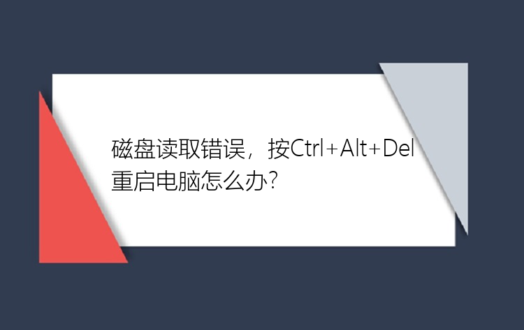 磁盘读取错误，按Ctrl+Alt+Del重启电脑怎么办？