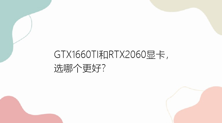 GTX1660TI和RTX2060显卡，选哪个更好？