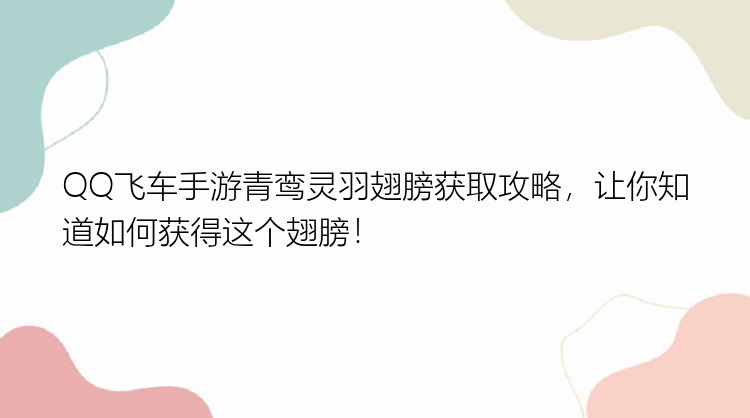 QQ飞车手游青鸾灵羽翅膀获取攻略，让你知道如何获得这个翅膀！