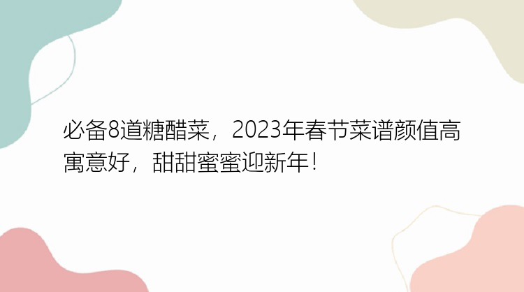 必备8道糖醋菜，2023年春节菜谱颜值高寓意好，甜甜蜜蜜迎新年！