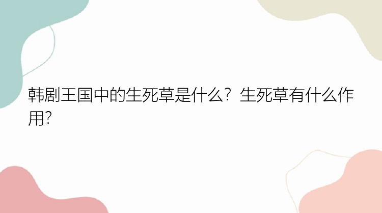 韩剧王国中的生死草是什么？生死草有什么作用？