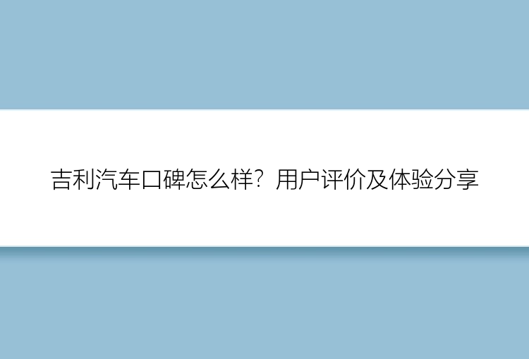 吉利汽车口碑怎么样？用户评价及体验分享