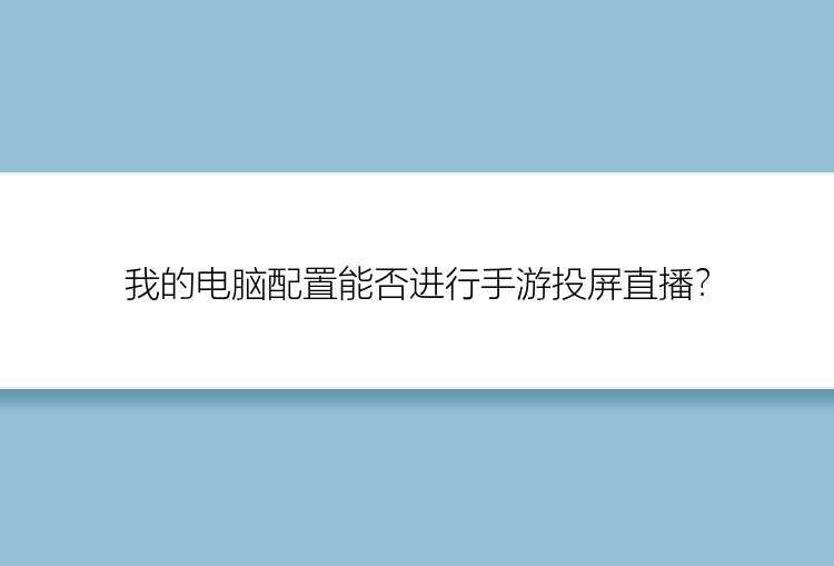 我的电脑配置能否进行手游投屏直播？