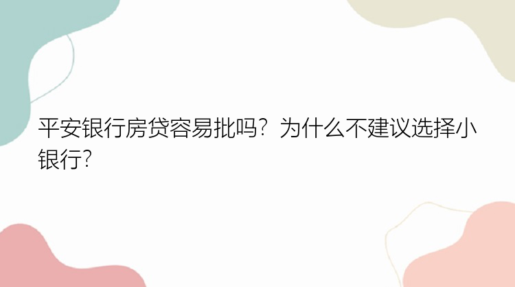 平安银行房贷容易批吗？为什么不建议选择小银行？