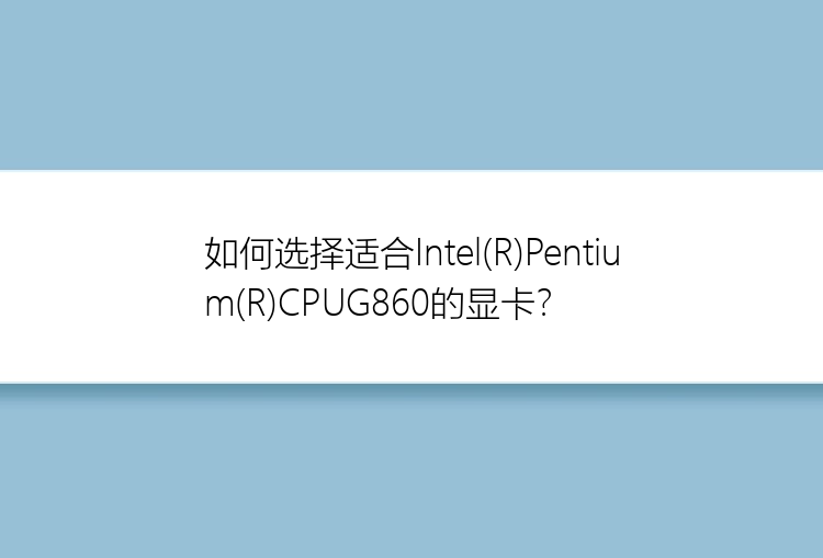 如何选择适合Intel(R)Pentium(R)CPUG860的显卡？