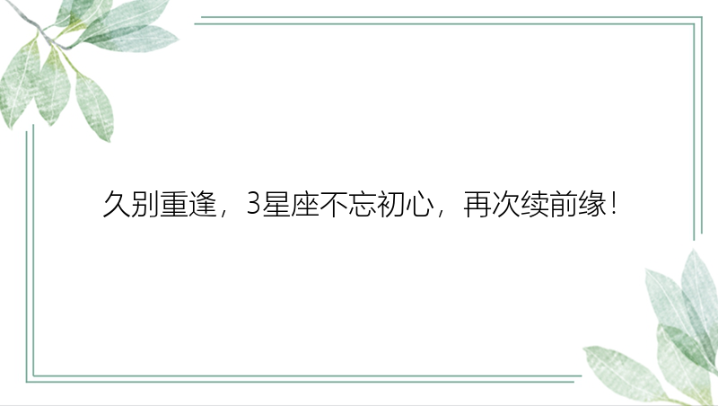 久别重逢，3星座不忘初心，再次续前缘！