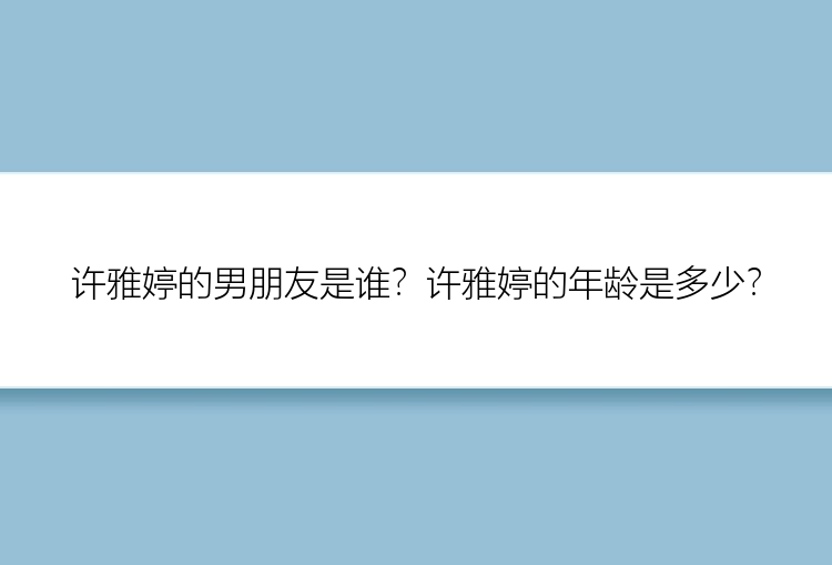 许雅婷的男朋友是谁？许雅婷的年龄是多少？