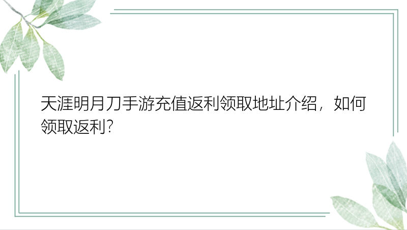 天涯明月刀手游充值返利领取地址介绍，如何领取返利？