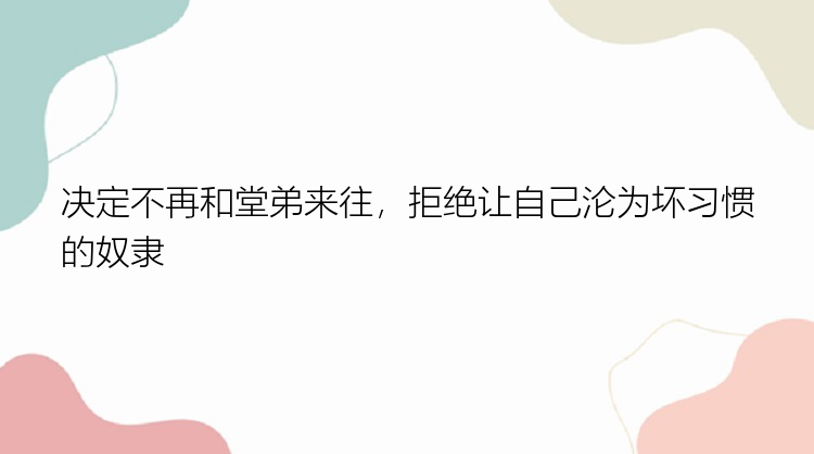 决定不再和堂弟来往，拒绝让自己沦为坏习惯的奴隶