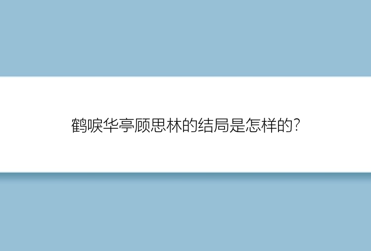 鹤唳华亭顾思林的结局是怎样的？