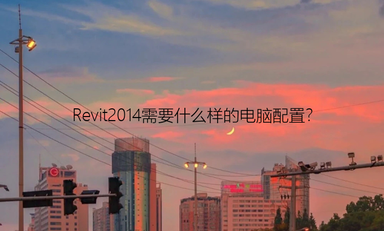 Revit2014需要什么样的电脑配置？