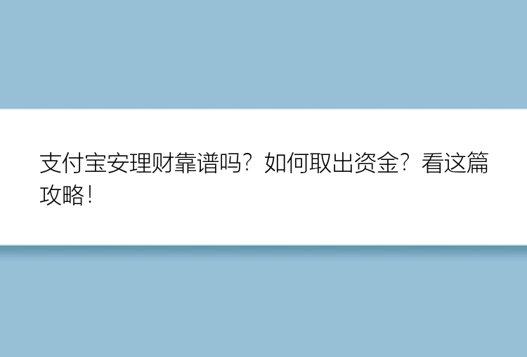 支付宝安理财靠谱吗？如何取出资金？看这篇攻略！