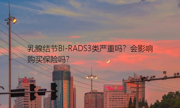 乳腺结节BI-RADS3类严重吗？会影响购买保险吗？