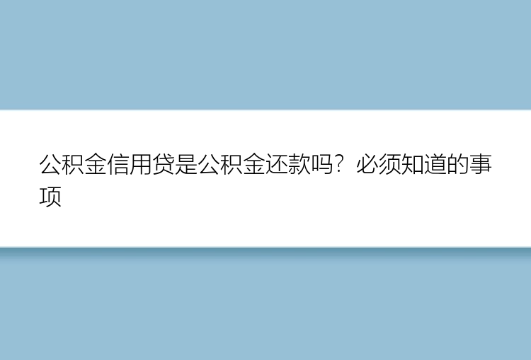 公积金信用贷是公积金还款吗？必须知道的事项