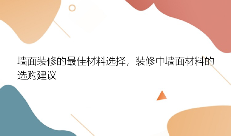 墙面装修的最佳材料选择，装修中墙面材料的选购建议