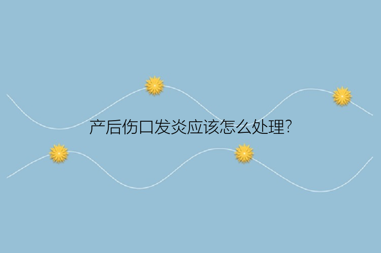 产后伤口发炎应该怎么处理？