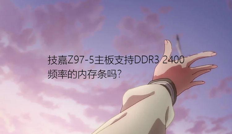 技嘉Z97-5主板支持DDR3 2400频率的内存条吗？