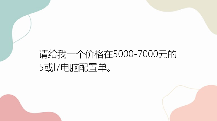 请给我一个价格在5000-7000元的I5或I7电脑配置单。