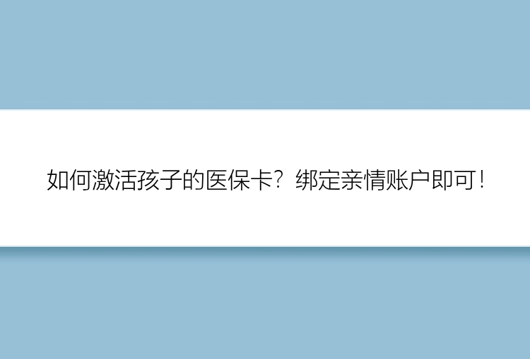 如何激活孩子的医保卡？绑定亲情账户即可！