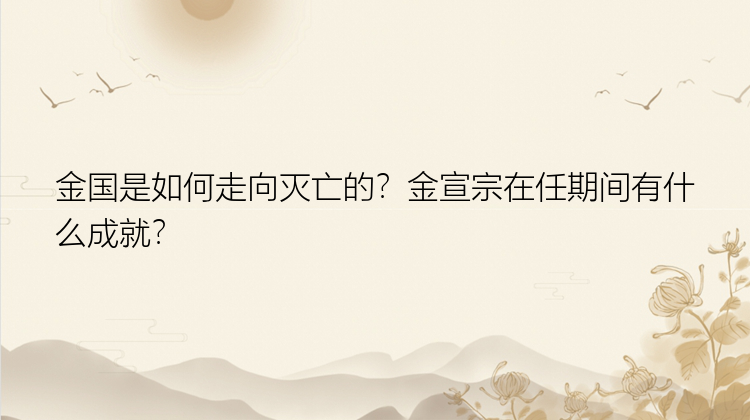 金国是如何走向灭亡的？金宣宗在任期间有什么成就？