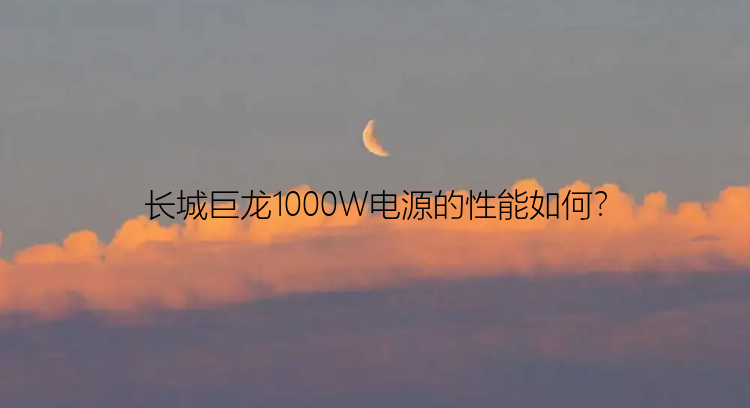 长城巨龙1000W电源的性能如何？