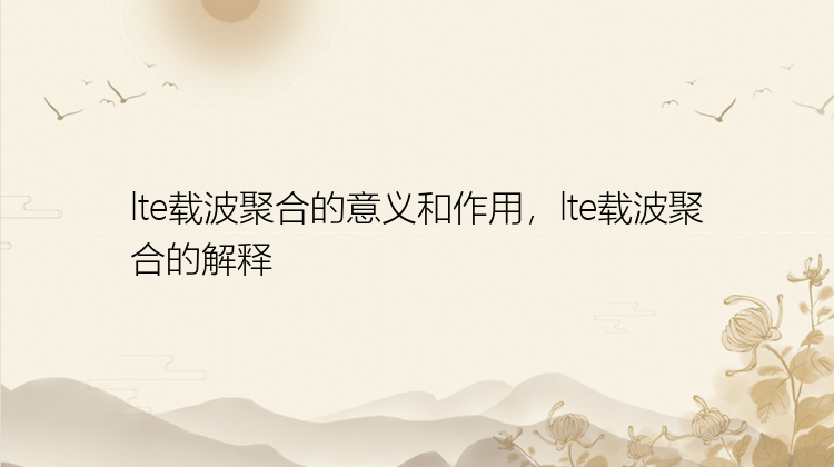 lte载波聚合的意义和作用，lte载波聚合的解释