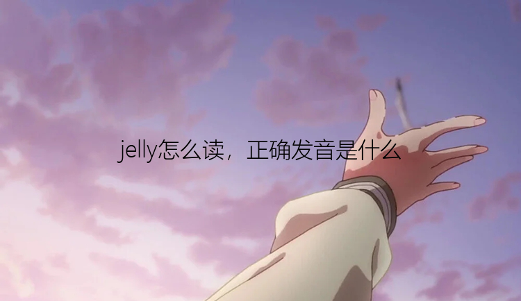 jelly怎么读，正确发音是什么