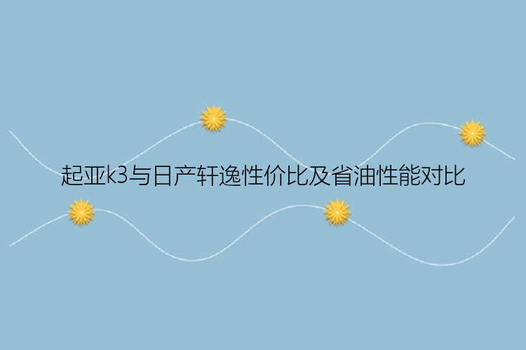 起亚k3与日产轩逸性价比及省油性能对比