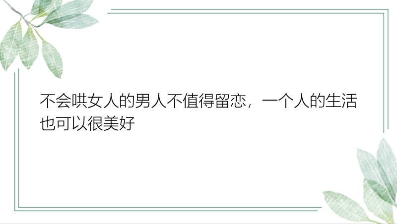 不会哄女人的男人不值得留恋，一个人的生活也可以很美好