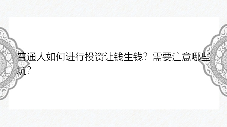 普通人如何进行投资让钱生钱？需要注意哪些坑？