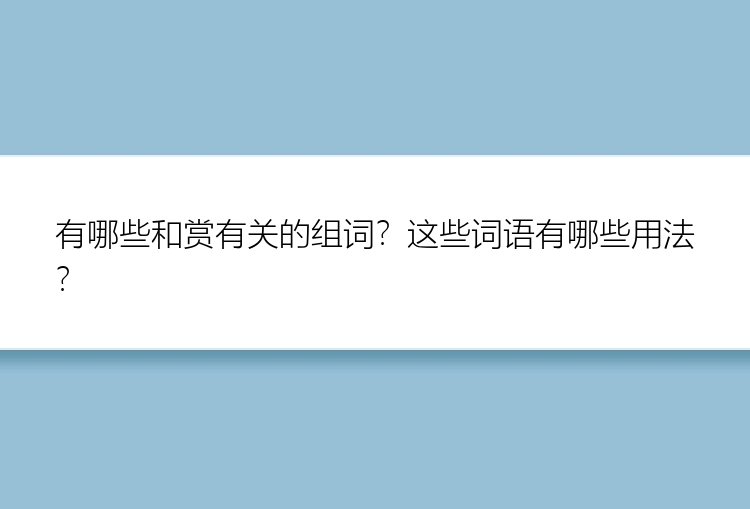 有哪些和赏有关的组词？这些词语有哪些用法？