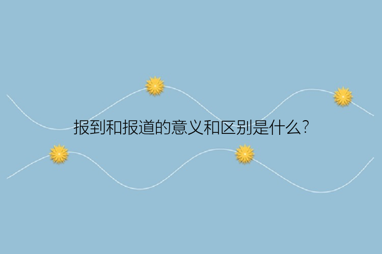 报到和报道的意义和区别是什么？