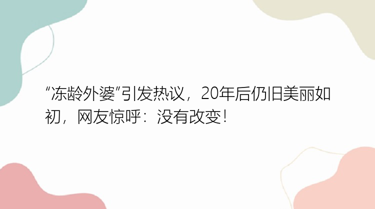 “冻龄外婆”引发热议，20年后仍旧美丽如初，网友惊呼：没有改变！