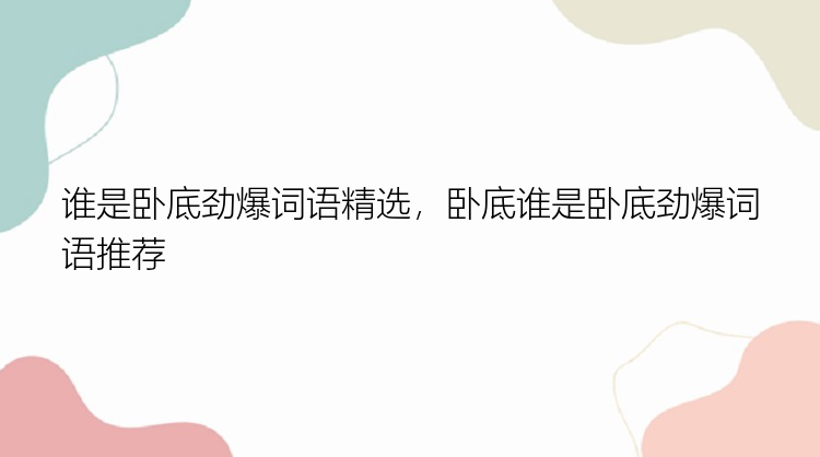 谁是卧底劲爆词语精选，卧底谁是卧底劲爆词语推荐