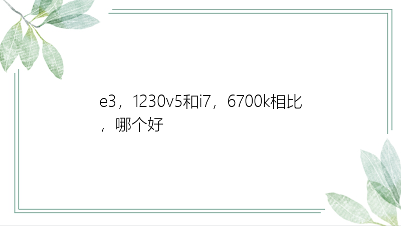 e3，1230v5和i7，6700k相比，哪个好