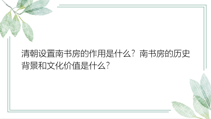 清朝设置南书房的作用是什么？南书房的历史背景和文化价值是什么？