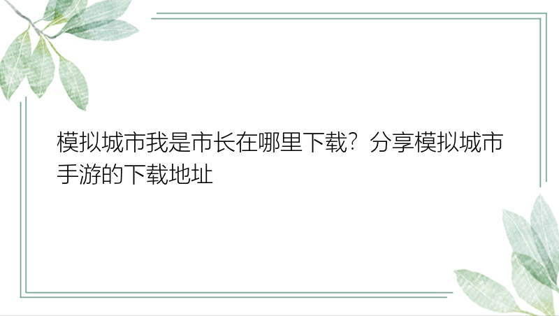 模拟城市我是市长在哪里下载？分享模拟城市手游的下载地址