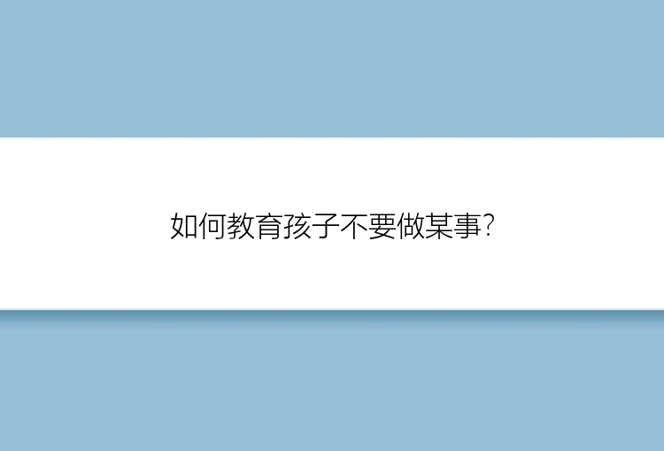 如何教育孩子不要做某事？