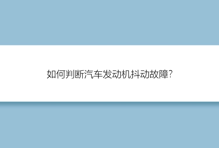 如何判断汽车发动机抖动故障？