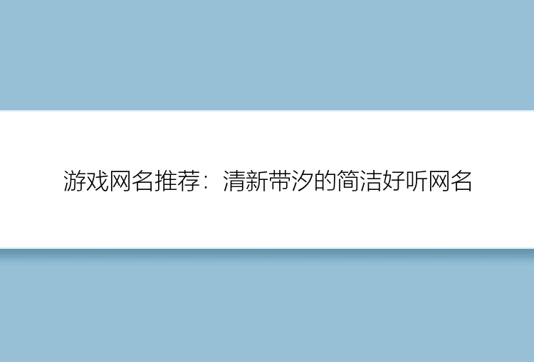 游戏网名推荐：清新带汐的简洁好听网名