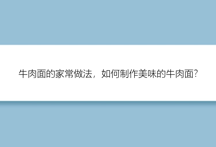 牛肉面的家常做法，如何制作美味的牛肉面？