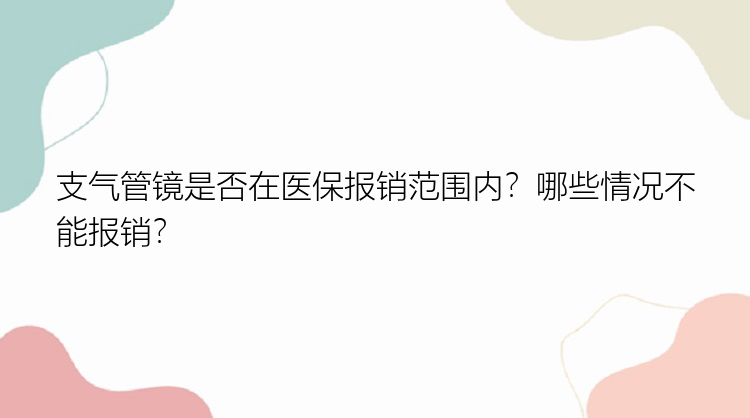 支气管镜是否在医保报销范围内？哪些情况不能报销？