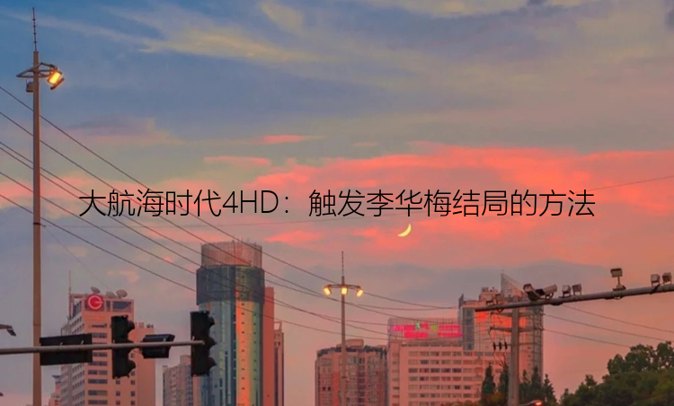 大航海时代4HD：触发李华梅结局的方法