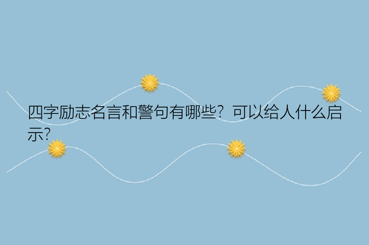 四字励志名言和警句有哪些？可以给人什么启示？