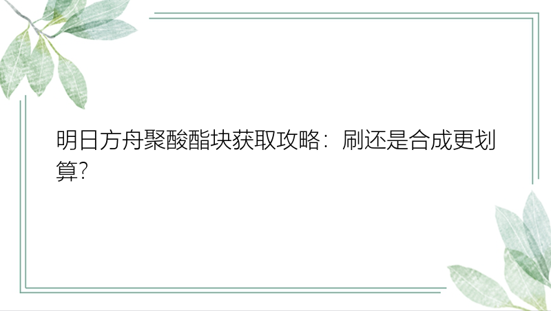 明日方舟聚酸酯块获取攻略：刷还是合成更划算？