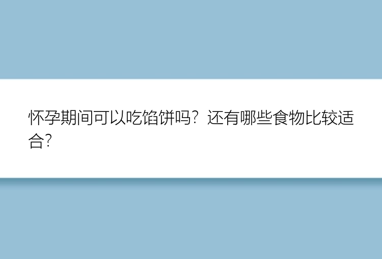 怀孕期间可以吃馅饼吗？还有哪些食物比较适合？