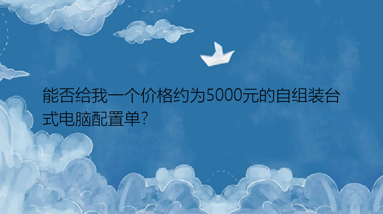 能否给我一个价格约为5000元的自组装台式电脑配置单？