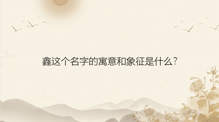 鑫这个名字的寓意和象征是什么？